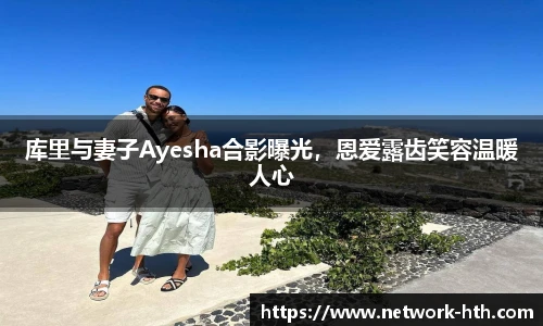 库里与妻子Ayesha合影曝光，恩爱露齿笑容温暖人心