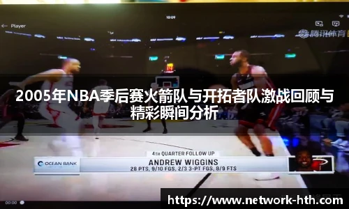 2005年NBA季后赛火箭队与开拓者队激战回顾与精彩瞬间分析