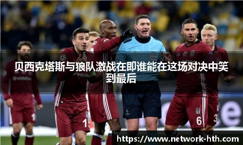 贝西克塔斯与狼队激战在即谁能在这场对决中笑到最后
