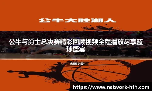 公牛与爵士总决赛精彩回顾视频全程播放尽享篮球盛宴