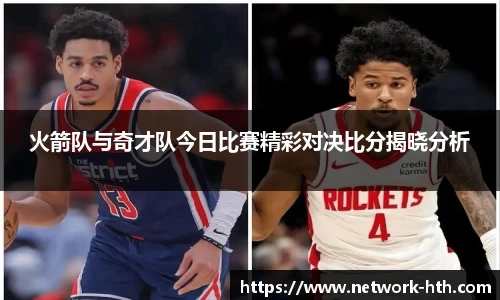 火箭队与奇才队今日比赛精彩对决比分揭晓分析