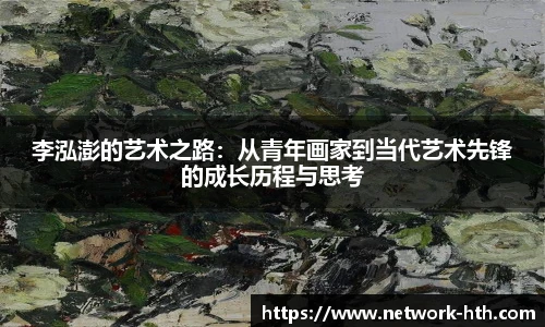 李泓澎的艺术之路：从青年画家到当代艺术先锋的成长历程与思考