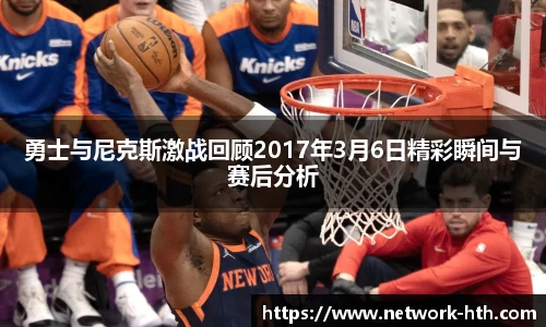 勇士与尼克斯激战回顾2017年3月6日精彩瞬间与赛后分析