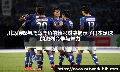 川岛前锋与鹿岛鹿角的精彩对决揭示了日本足球的激烈竞争与魅力