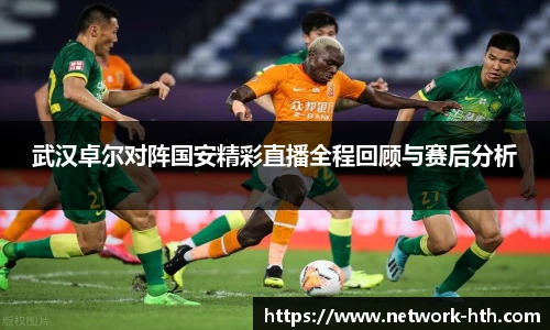 武汉卓尔对阵国安精彩直播全程回顾与赛后分析