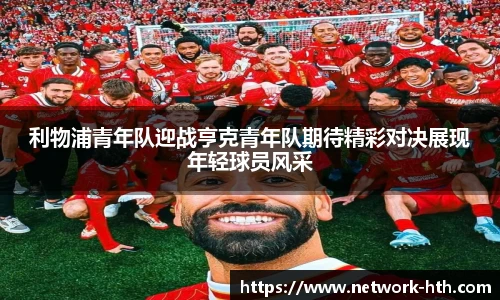 利物浦青年队迎战亨克青年队期待精彩对决展现年轻球员风采