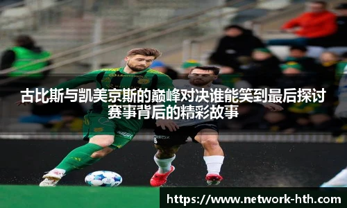 古比斯与凯美京斯的巅峰对决谁能笑到最后探讨赛事背后的精彩故事
