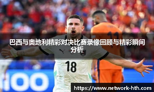 巴西与奥地利精彩对决比赛录像回顾与精彩瞬间分析