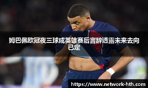 姆巴佩欧冠夜三球成英雄赛后言辞透露未来去向已定