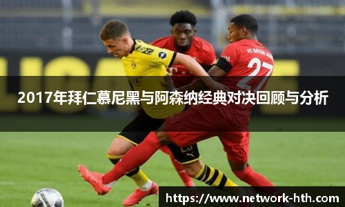 2017年拜仁慕尼黑与阿森纳经典对决回顾与分析