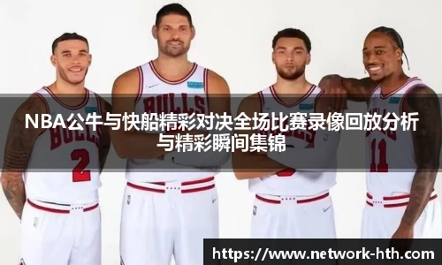 NBA公牛与快船精彩对决全场比赛录像回放分析与精彩瞬间集锦