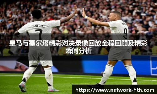 皇马与塞尔塔精彩对决录像回放全程回顾及精彩瞬间分析