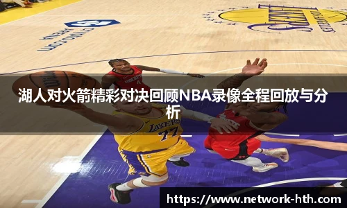 湖人对火箭精彩对决回顾NBA录像全程回放与分析