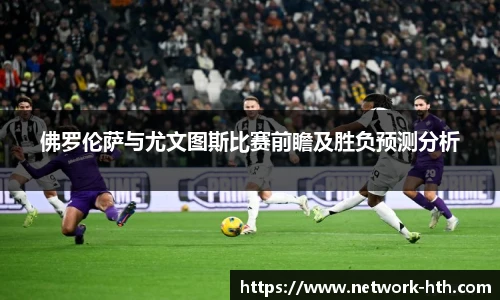 佛罗伦萨与尤文图斯比赛前瞻及胜负预测分析