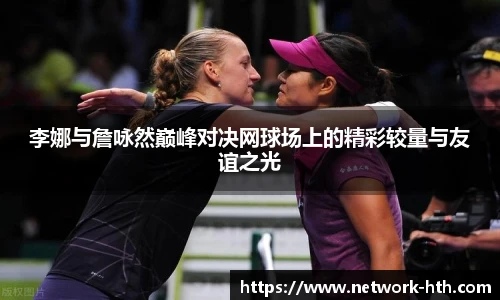 李娜与詹咏然巅峰对决网球场上的精彩较量与友谊之光