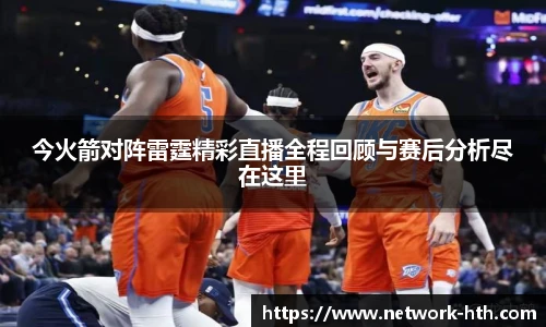 今火箭对阵雷霆精彩直播全程回顾与赛后分析尽在这里