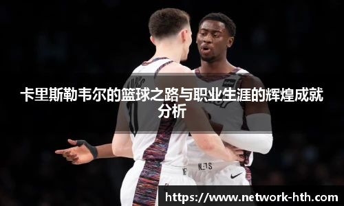 卡里斯勒韦尔的篮球之路与职业生涯的辉煌成就分析