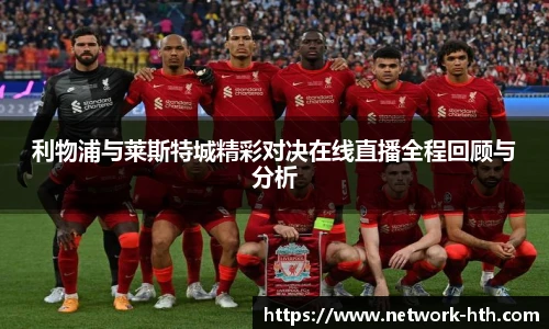 利物浦与莱斯特城精彩对决在线直播全程回顾与分析