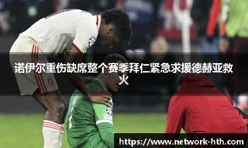 诺伊尔重伤缺席整个赛季拜仁紧急求援德赫亚救火
