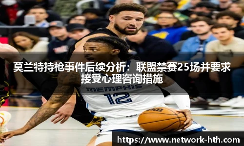 莫兰特持枪事件后续分析：联盟禁赛25场并要求接受心理咨询措施