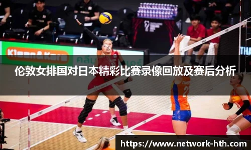 伦敦女排国对日本精彩比赛录像回放及赛后分析