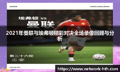 2021年曼联与埃弗顿精彩对决全场录像回顾与分析