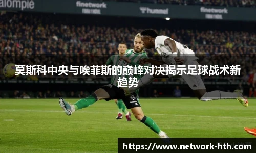 莫斯科中央与唉菲斯的巅峰对决揭示足球战术新趋势