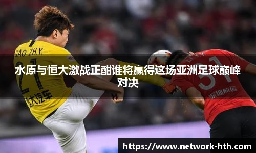 水原与恒大激战正酣谁将赢得这场亚洲足球巅峰对决