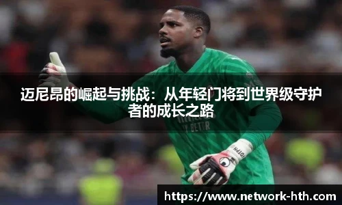 迈尼昂的崛起与挑战：从年轻门将到世界级守护者的成长之路