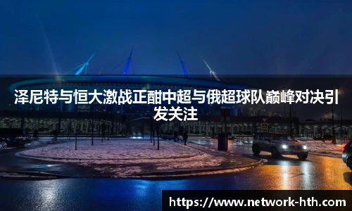 泽尼特与恒大激战正酣中超与俄超球队巅峰对决引发关注