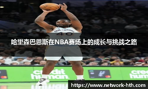 哈里森巴恩斯在NBA赛场上的成长与挑战之路