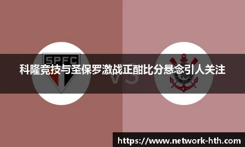 科隆竞技与圣保罗激战正酣比分悬念引人关注