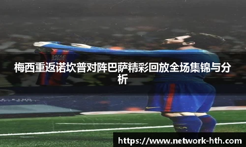 梅西重返诺坎普对阵巴萨精彩回放全场集锦与分析