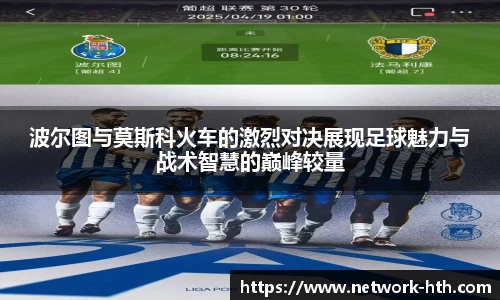波尔图与莫斯科火车的激烈对决展现足球魅力与战术智慧的巅峰较量