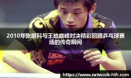 2010年张继科与王皓巅峰对决精彩回顾乒乓球赛场的传奇瞬间